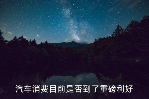 汽車(chē)消費(fèi)目前是否到了重磅利好