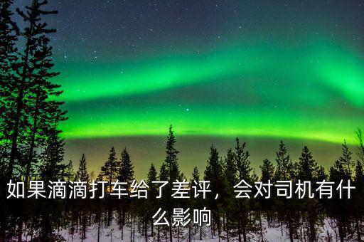 如果滴滴打車給了差評，會對司機(jī)有什么影響