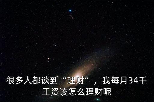 很多人都談到“理財(cái)”，我每月34千工資該怎么理財(cái)呢
