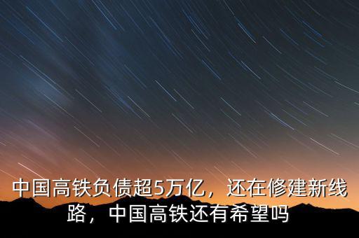 中國高鐵負(fù)債超5萬億，還在修建新線路，中國高鐵還有希望嗎