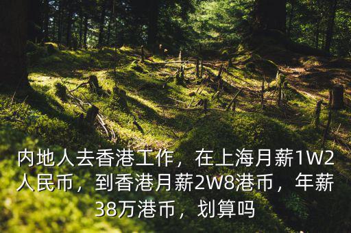 內(nèi)地人去香港工作，在上海月薪1W2人民幣，到香港月薪2W8港幣，年薪38萬港幣，劃算嗎