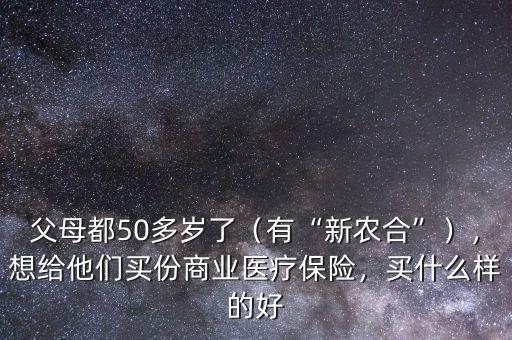 父母都50多歲了（有“新農(nóng)合”），想給他們買份商業(yè)醫(yī)療保險，買什么樣的好