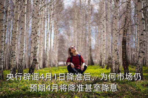 央行辟謠4月1日降準(zhǔn)后，為何市場(chǎng)仍預(yù)期4月將降準(zhǔn)甚至降息