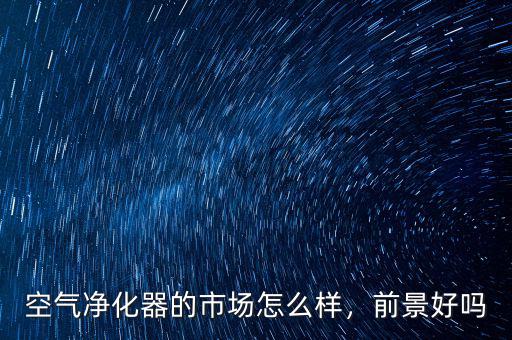 空氣凈化器的市場(chǎng)怎么樣，前景好嗎