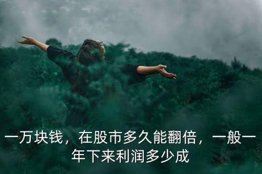 一萬(wàn)塊錢(qián)，在股市多久能翻倍，一般一年下來(lái)利潤(rùn)多少成