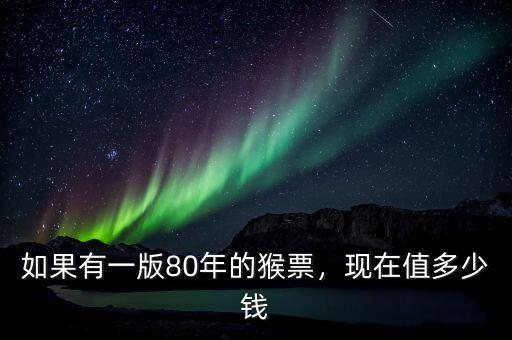 如果有一版80年的猴票，現(xiàn)在值多少錢