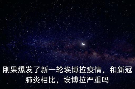 剛果爆發(fā)了新一輪埃博拉疫情，和新冠肺炎相比，埃博拉嚴(yán)重嗎