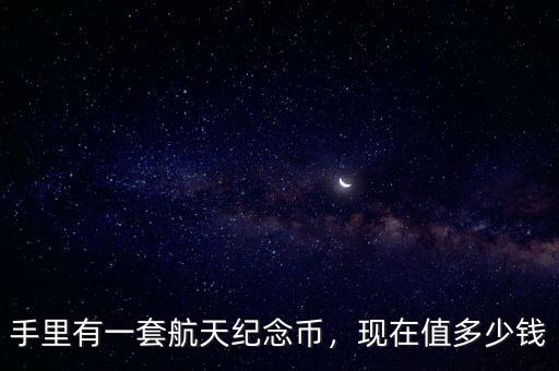 手里有一套航天紀念幣，現(xiàn)在值多少錢