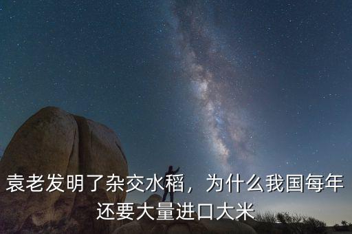 袁老發(fā)明了雜交水稻，為什么我國每年還要大量進口大米