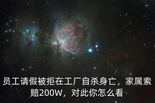 員工請(qǐng)假被拒在工廠自殺身亡，家屬索賠200W，對(duì)此你怎么看