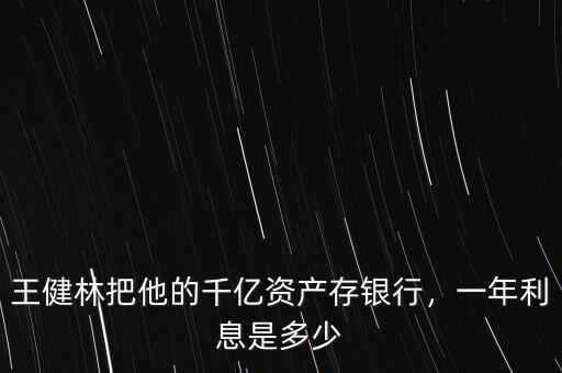 王健林把他的千億資產(chǎn)存銀行，一年利息是多少