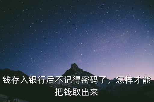 錢存入銀行后不記得密碼了，怎樣才能把錢取出來