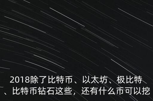 2018除了比特幣、以太坊、極比特、比特幣鉆石這些，還有什么幣可以挖
