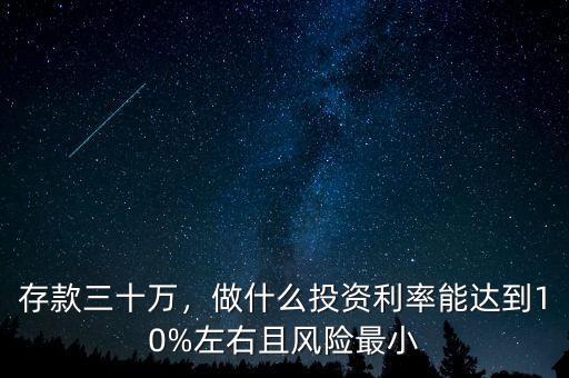 存款三十萬，做什么投資利率能達到10%左右且風險最小