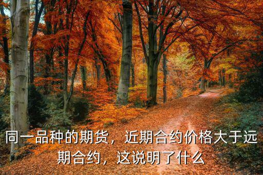 同一品種的期貨，近期合約價(jià)格大于遠(yuǎn)期合約，這說(shuō)明了什么