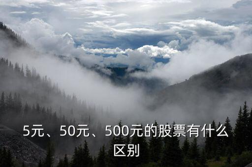 5元、50元、500元的股票有什么區(qū)別