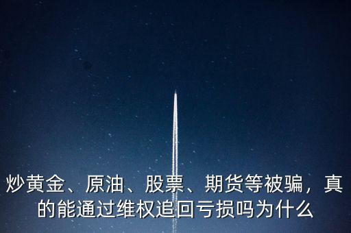 炒黃金、原油、股票、期貨等被騙，真的能通過維權追回虧損嗎為什么