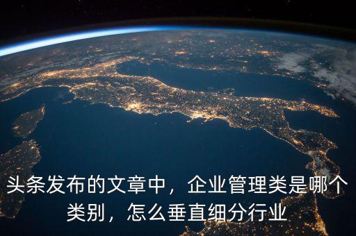 頭條發(fā)布的文章中，企業(yè)管理類(lèi)是哪個(gè)類(lèi)別，怎么垂直細(xì)分行業(yè)