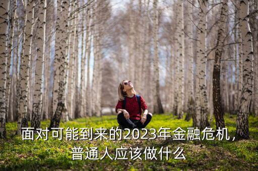 面對(duì)可能到來(lái)的2023年金融危機(jī)，普通人應(yīng)該做什么