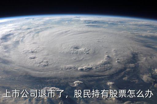 上市公司退市了，股民持有股票怎么辦