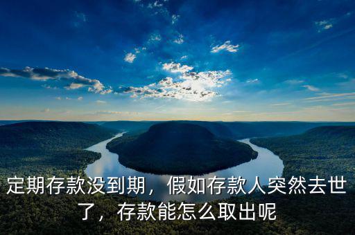 定期存款沒(méi)到期，假如存款人突然去世了，存款能怎么取出呢