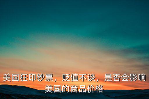 美國狂印鈔票，貶值不談，是否會影響美國的商品價格