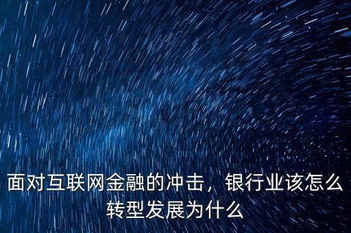 面對互聯(lián)網(wǎng)金融的沖擊，銀行業(yè)該怎么轉(zhuǎn)型發(fā)展為什么