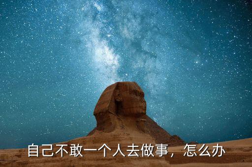 自己不敢一個人去做事，怎么辦