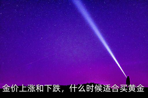 金價上漲和下跌，什么時候適合買黃金