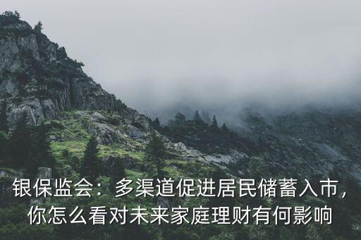 銀保監(jiān)會：多渠道促進(jìn)居民儲蓄入市，你怎么看對未來家庭理財(cái)有何影響
