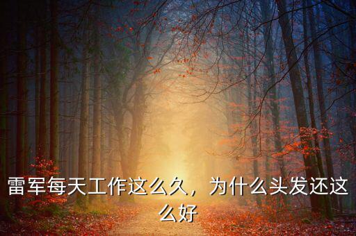 雷軍每天工作這么久，為什么頭發(fā)還這么好