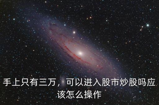 手上只有三萬，可以進(jìn)入股市炒股嗎應(yīng)該怎么操作