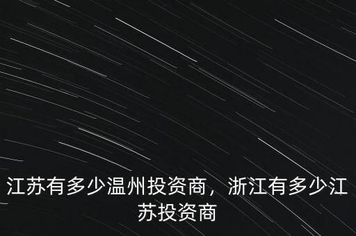 江蘇有多少溫州投資商，浙江有多少江蘇投資商