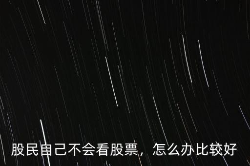 股民自己不會看股票，怎么辦比較好