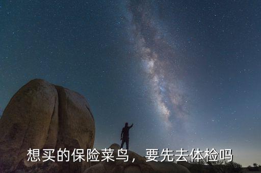 想買(mǎi)的保險(xiǎn)菜鳥(niǎo)，要先去體檢嗎