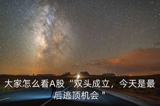 大家怎么看A股“雙頭成立，今天是最后逃頂機會＂