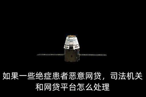 如果一些絕癥患者惡意網(wǎng)貸，司法機(jī)關(guān)和網(wǎng)貸平臺(tái)怎么處理