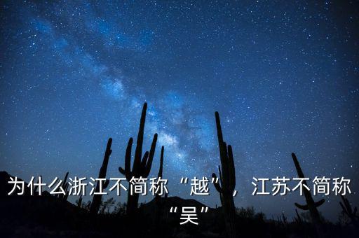 為什么浙江不簡(jiǎn)稱“越”，江蘇不簡(jiǎn)稱“吳”