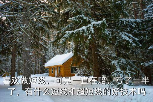 喜歡做短線，可是一直在賠，虧了一半了，有什么短線和超短線的好技術嗎