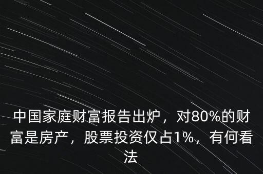 中國家庭財富報告出爐，對80%的財富是房產(chǎn)，股票投資僅占1%，有何看法