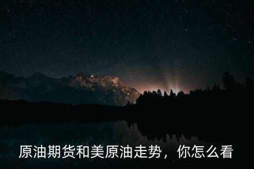 原油期貨和美原油走勢，你怎么看