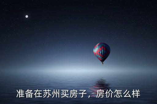 準備在蘇州買房子，房價怎么樣