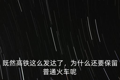 既然高鐵這么發(fā)達(dá)了，為什么還要保留普通火車呢