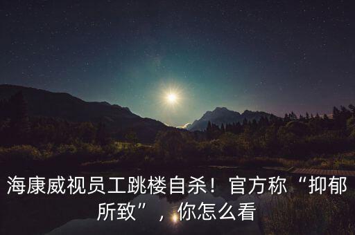 ?？低晢T工跳樓自殺！官方稱“抑郁所致”，你怎么看