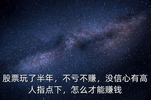 股票玩了半年，不虧不賺，沒(méi)信心有高人指點(diǎn)下，怎么才能賺錢(qián)