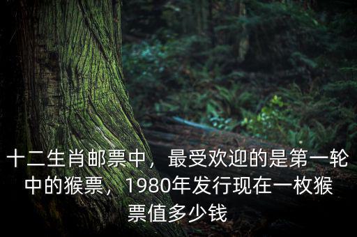 十二生肖郵票中，最受歡迎的是第一輪中的猴票，1980年發(fā)行現(xiàn)在一枚猴票值多少錢(qián)
