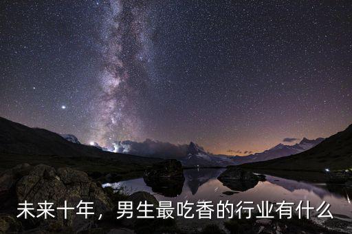 未來十年，男生最吃香的行業(yè)有什么