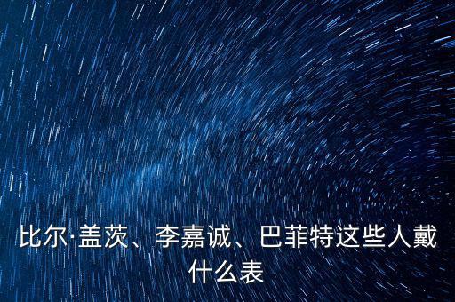 比爾·蓋茨、李嘉誠(chéng)、巴菲特這些人戴什么表