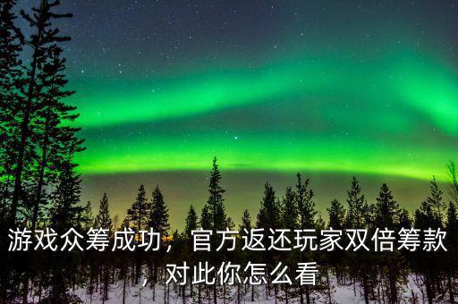 游戲眾籌成功，官方返還玩家雙倍籌款，對此你怎么看