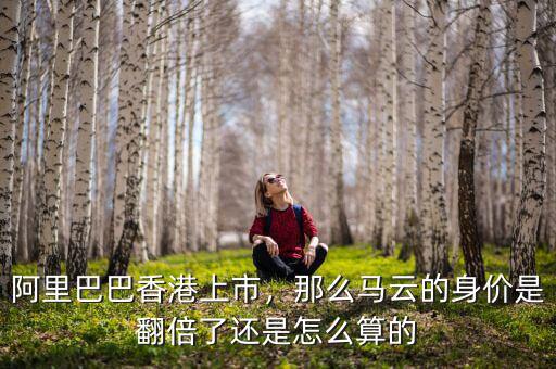 阿里巴巴香港上市，那么馬云的身價(jià)是翻倍了還是怎么算的
